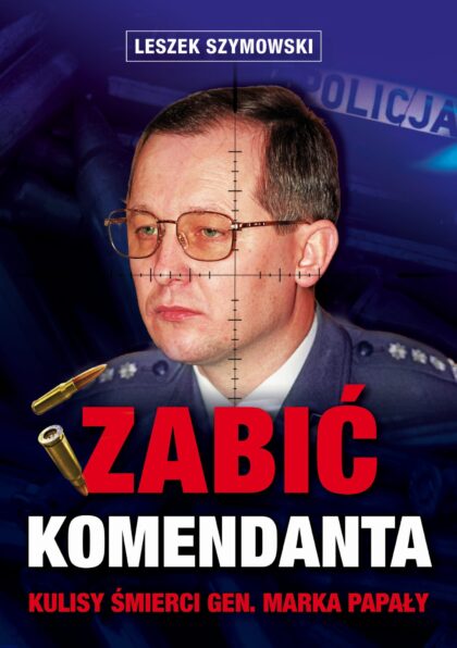 Zabić komendanta. Kulisy śmierci gen. Marka Papały